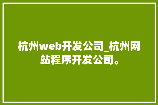 杭州web开发公司_杭州网站程序开发公司。 杭州web开发公司_杭州网站程序开发公司。 网站建设公司
