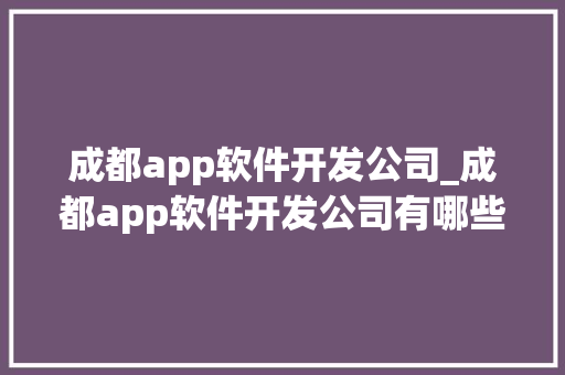 成都app软件开发公司_成都app软件开发公司有哪些。 网站建设公司 成都app软件开发公司_成都app软件开发公司有哪些。 成都app软件开发公司_成都app软件开发公司有哪些。 网站建设公司