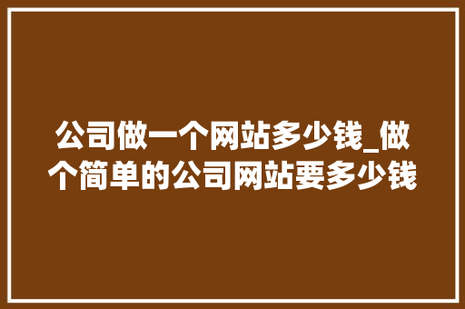 公司做一个网站多少钱_做个简单的公司网站要多少钱。 公司做一个网站多少钱_做个简单的公司网站要多少钱。 网站建设公司