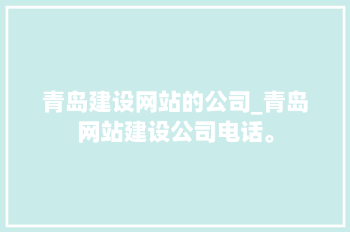 青岛建设网站的公司_青岛网站建设公司电话。 青岛建设网站的公司_青岛网站建设公司电话。 网站建设公司