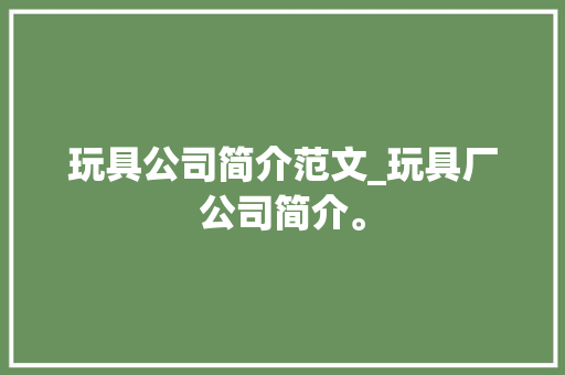 玩具公司简介范文_玩具厂公司简介。 玩具公司简介范文_玩具厂公司简介。 网站建设公司