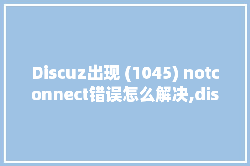 Discuz出现 (1045) notconnect错误怎么解决,discuz密码错误15分。 Discuz出现 (1045) notconnect错误怎么解决,discuz密码错误15分。 神马SEO
