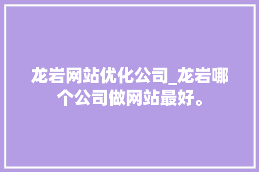 龙岩网站优化公司_龙岩哪个公司做网站最好。 龙岩网站优化公司_龙岩哪个公司做网站最好。 网站建设公司