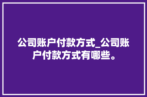 公司账户付款方式_公司账户付款方式有哪些。 公司账户付款方式_公司账户付款方式有哪些。 网站建设公司