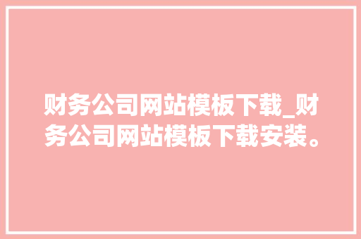 财务公司网站模板下载_财务公司网站模板下载安装。 财务公司网站模板下载_财务公司网站模板下载安装。 网站建设公司