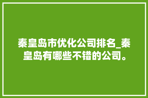 秦皇岛市优化公司排名_秦皇岛有哪些不错的公司。 秦皇岛市优化公司排名_秦皇岛有哪些不错的公司。 网站建设公司