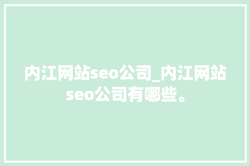 内江网站seo公司_内江网站seo公司有哪些。 内江网站seo公司_内江网站seo公司有哪些。 网站建设公司