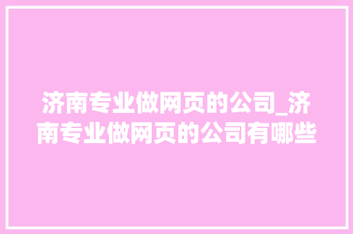 济南专业做网页的公司_济南专业做网页的公司有哪些。 济南专业做网页的公司_济南专业做网页的公司有哪些。 网站建设公司