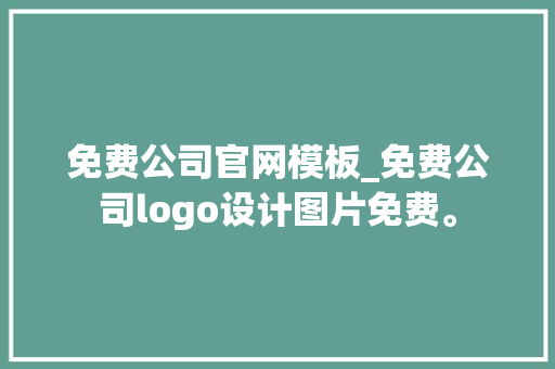 免费公司官网模板_免费公司logo设计图片免费。 免费公司官网模板_免费公司logo设计图片免费。 网站建设公司