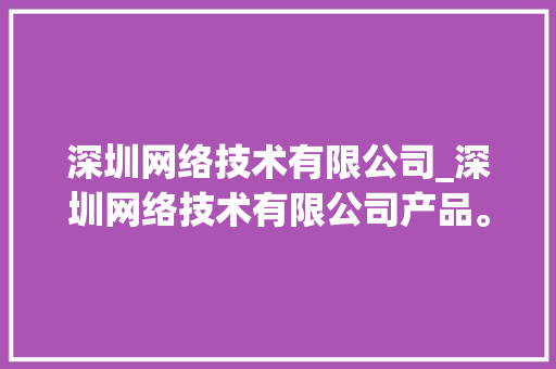 深圳网络技术有限公司_深圳网络技术有限公司产品。 深圳网络技术有限公司_深圳网络技术有限公司产品。 网站建设公司