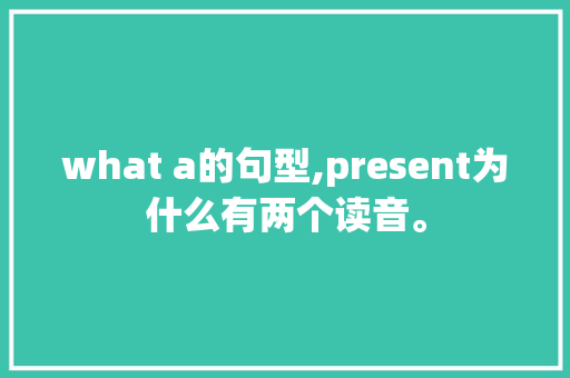 what a的句型,present为什么有两个读音。 what a的句型,present为什么有两个读音。 网站建设公司