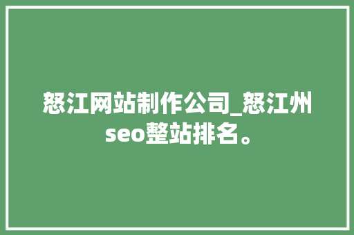 怒江网站制作公司_怒江州seo整站排名。