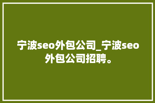 宁波seo外包公司_宁波seo外包公司招聘。 网站建设公司 宁波seo外包公司_宁波seo外包公司招聘。 宁波seo外包公司_宁波seo外包公司招聘。 网站建设公司