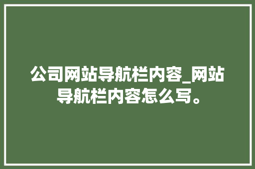 公司网站导航栏内容_网站导航栏内容怎么写。 公司网站导航栏内容_网站导航栏内容怎么写。 网站建设公司