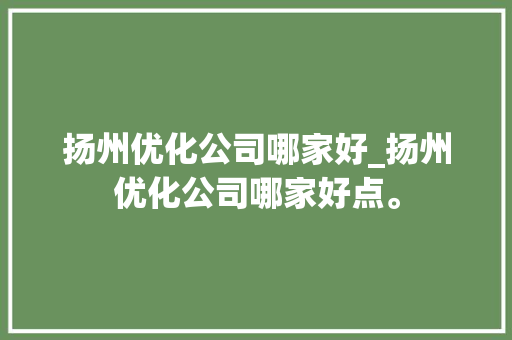 扬州优化公司哪家好_扬州优化公司哪家好点。 扬州优化公司哪家好_扬州优化公司哪家好点。 网站建设公司