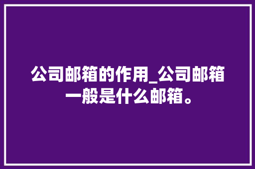 公司邮箱的作用_公司邮箱一般是什么邮箱。 公司邮箱的作用_公司邮箱一般是什么邮箱。 网站建设公司