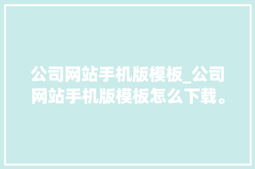 公司网站手机版模板_公司网站手机版模板怎么下载。 公司网站手机版模板_公司网站手机版模板怎么下载。 网站建设公司