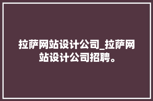拉萨网站设计公司_拉萨网站设计公司招聘。 拉萨网站设计公司_拉萨网站设计公司招聘。 网站建设公司