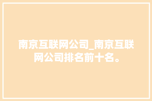 南京互联网公司_南京互联网公司排名前十名。 南京互联网公司_南京互联网公司排名前十名。 网站建设公司