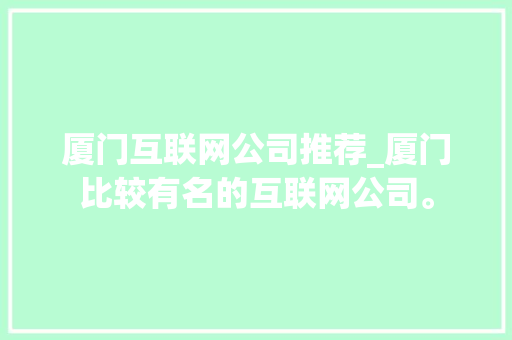 厦门互联网公司推荐_厦门比较有名的互联网公司。 厦门互联网公司推荐_厦门比较有名的互联网公司。 网站建设公司