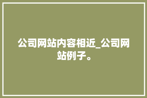 公司网站内容相近_公司网站例子。 公司网站内容相近_公司网站例子。 网站建设公司