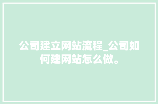 公司建立网站流程_公司如何建网站怎么做。 公司建立网站流程_公司如何建网站怎么做。 网站建设公司