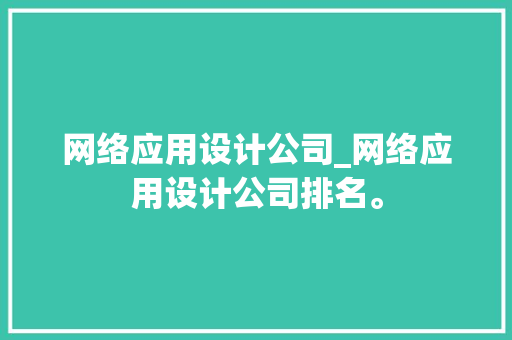 网络应用设计公司_网络应用设计公司排名。 网络应用设计公司_网络应用设计公司排名。 网站建设公司