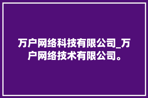 万户网络科技有限公司_万户网络技术有限公司。 万户网络科技有限公司_万户网络技术有限公司。 网站建设公司