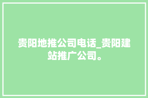 贵阳地推公司电话_贵阳建站推广公司。 贵阳地推公司电话_贵阳建站推广公司。 网站建设公司
