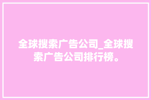 全球搜索广告公司_全球搜索广告公司排行榜。 全球搜索广告公司_全球搜索广告公司排行榜。 网站建设公司