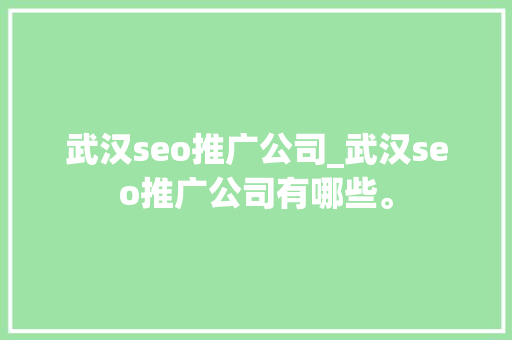 武汉seo推广公司_武汉seo推广公司有哪些。 武汉seo推广公司_武汉seo推广公司有哪些。 网站建设公司