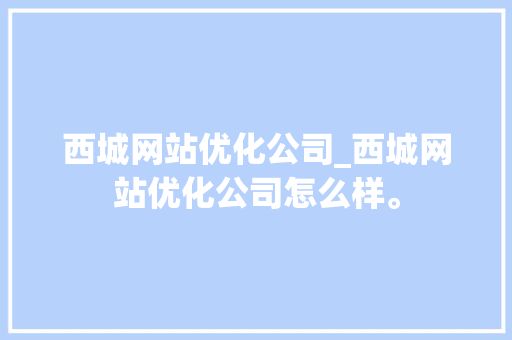 西城网站优化公司_西城网站优化公司怎么样。 西城网站优化公司_西城网站优化公司怎么样。 网站建设公司