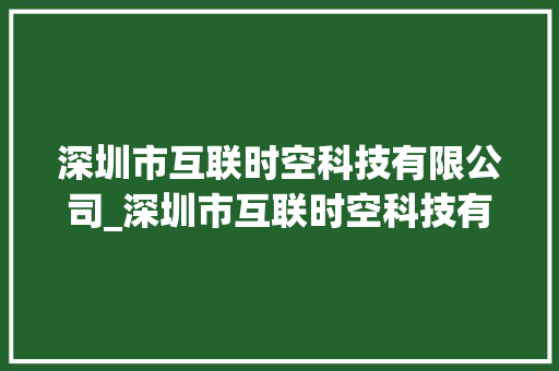 深圳市互联时空科技有限公司_深圳市互联时空科技有限公司招聘。 深圳市互联时空科技有限公司_深圳市互联时空科技有限公司招聘。 网站建设公司
