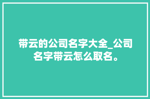 带云的公司名字大全_公司名字带云怎么取名。 网站建设公司 带云的公司名字大全_公司名字带云怎么取名。 带云的公司名字大全_公司名字带云怎么取名。 网站建设公司