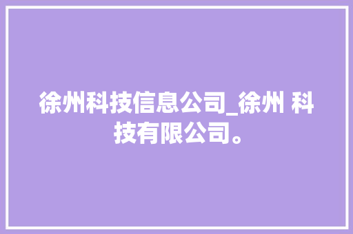徐州科技信息公司_徐州 科技有限公司。 徐州科技信息公司_徐州 科技有限公司。 网站建设公司
