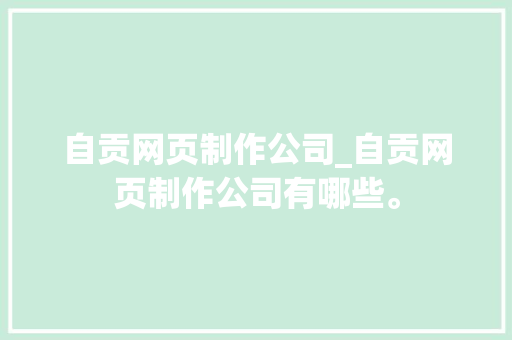 自贡网页制作公司_自贡网页制作公司有哪些。 自贡网页制作公司_自贡网页制作公司有哪些。 网站建设公司