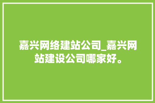 嘉兴网络建站公司_嘉兴网站建设公司哪家好。 嘉兴网络建站公司_嘉兴网站建设公司哪家好。 网站建设公司