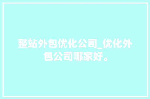 整站外包优化公司_优化外包公司哪家好。 整站外包优化公司_优化外包公司哪家好。 网站建设公司