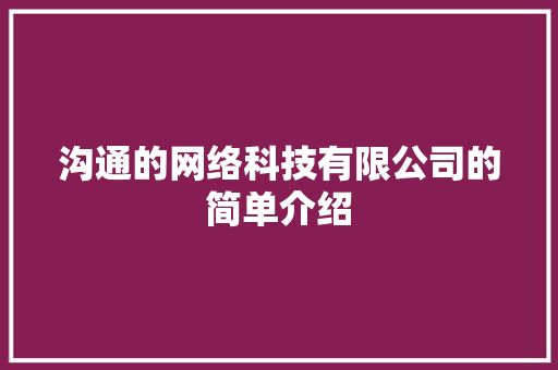 沟通的网络科技有限公司的简单介绍 沟通的网络科技有限公司的简单介绍 网站建设公司