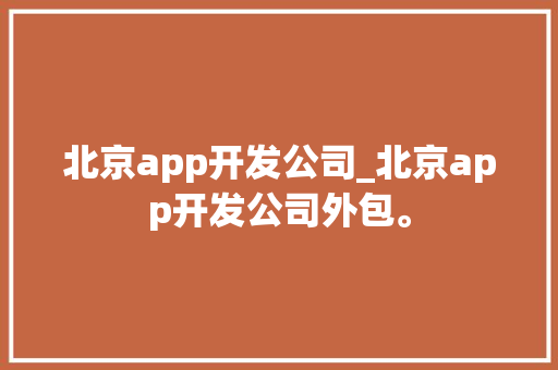 北京app开发公司_北京app开发公司外包。 北京app开发公司_北京app开发公司外包。 网站建设公司
