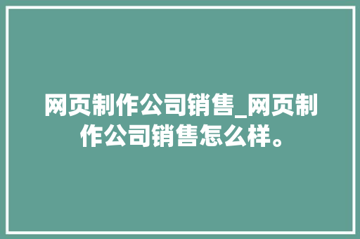 网页制作公司销售_网页制作公司销售怎么样。 网页制作公司销售_网页制作公司销售怎么样。 网站建设公司