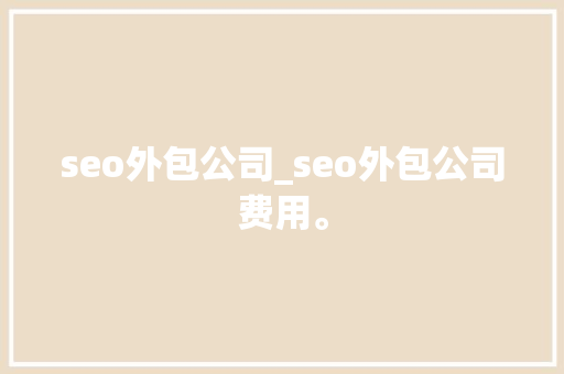 seo外包公司_seo外包公司费用。 seo外包公司_seo外包公司费用。 网站建设公司