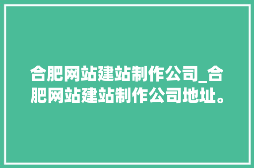 合肥网站建站制作公司_合肥网站建站制作公司地址。 合肥网站建站制作公司_合肥网站建站制作公司地址。 网站建设公司