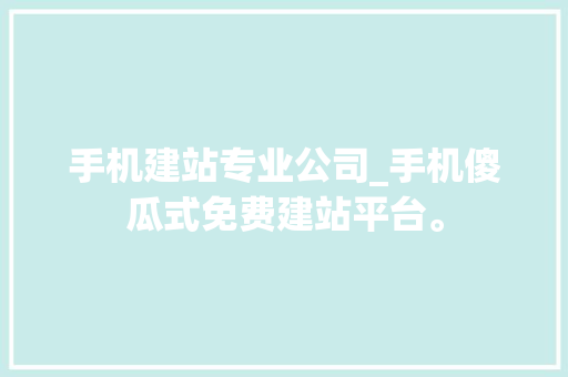 手机建站专业公司_手机傻瓜式免费建站平台。 手机建站专业公司_手机傻瓜式免费建站平台。 网站建设公司