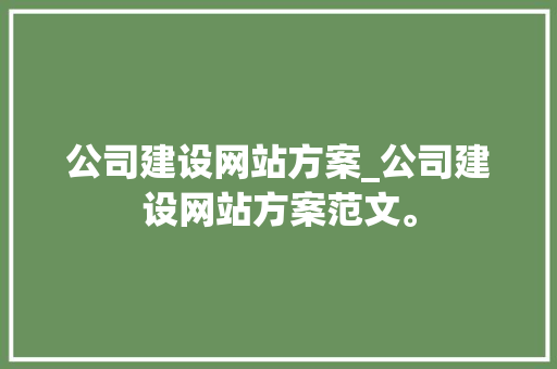 公司建设网站方案_公司建设网站方案范文。 公司建设网站方案_公司建设网站方案范文。 网站建设公司