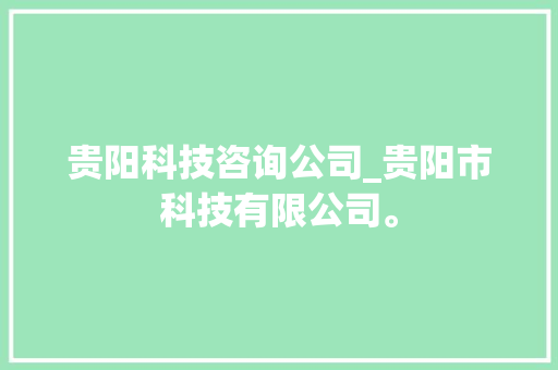 贵阳科技咨询公司_贵阳市科技有限公司。 贵阳科技咨询公司_贵阳市科技有限公司。 网站建设公司