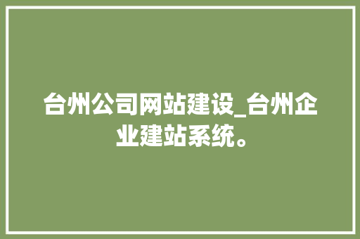 台州公司网站建设_台州企业建站系统。 台州公司网站建设_台州企业建站系统。 网站建设公司