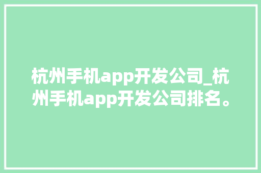 杭州手机app开发公司_杭州手机app开发公司排名。 网站建设公司 杭州手机app开发公司_杭州手机app开发公司排名。 杭州手机app开发公司_杭州手机app开发公司排名。 网站建设公司