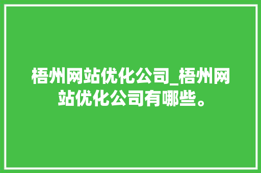 梧州网站优化公司_梧州网站优化公司有哪些。 梧州网站优化公司_梧州网站优化公司有哪些。 网站建设公司