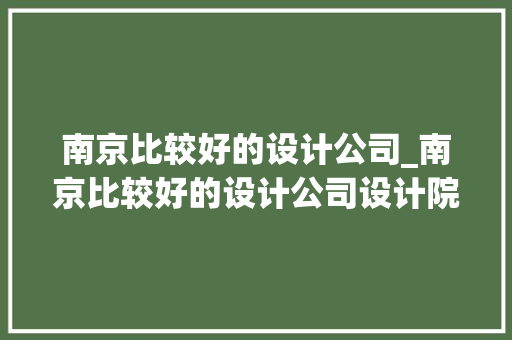 南京比较好的设计公司_南京比较好的设计公司设计院。 南京比较好的设计公司_南京比较好的设计公司设计院。 网站建设公司